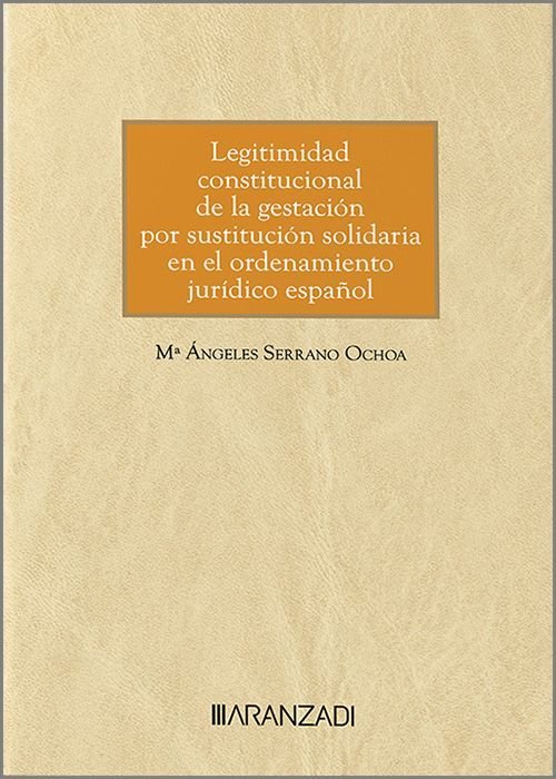 LEGITIMIDAD CONSTITUCIONAL DE LA GESTACION POR SUSTITUCION SOLIDARIA E, de Mª ANGELES SERRANO OCHOA | portada del libro