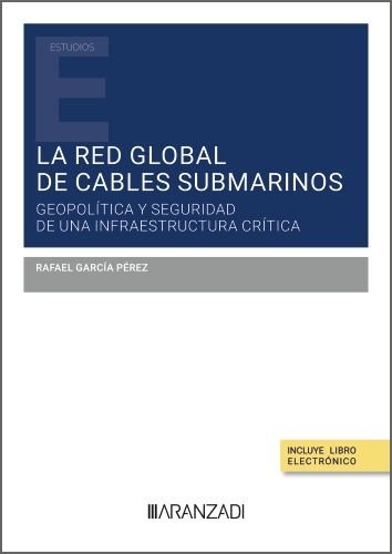 LA RED GLOBAL DE CABLES SUBMARINOS: GEOPOLITICA Y SEGURIDAD DE UNA INFRAESTRUCTU, de GARCIA PEREZ, RAFAEL | portada del libro