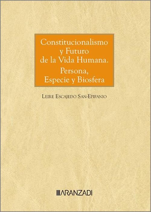 CONSTITUCIONALISMO Y FUTURO DE LA VIDA HUMANA: PERSONA, ESPECIE Y BIOSFERA, de LEIRE ESCAJEDO SAN-ESPIFANIO | portada del lib