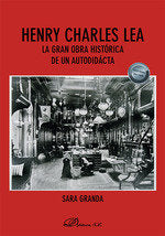 HENRY CHARLES LEA LA GRAN OBRA HISTORICA DE UN AUTODIDACTA, de GRANDA LORENZO, SARA | portada del libro