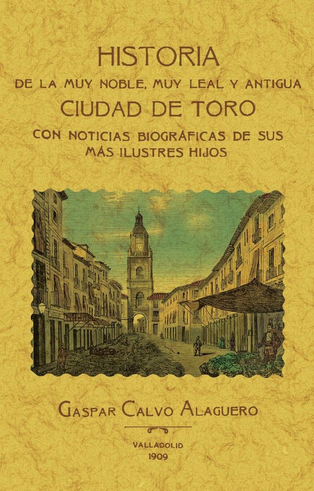 TORO. HISTORIA DE LA MUY NOBLE, MUY LEAL Y ANTIGUA CIUDAD., de CALVO ALAGUERO, GASPAR | portada del libro