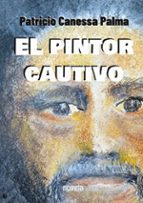 El pintor cautivo, de PATRICIO CANESSA PALMA | portada del libro