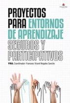 Proyectos para entornos de aprendizaje seguros y participativos, de FRANCESC VICENT NOGALES SANCHO | portada del libro