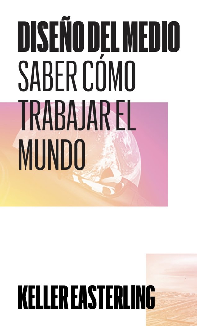 DISEÑO DEL MEDIO - SABER COMO TRABAJAR EL MUNDO, de EASTERLING, KELLER | portada del libro