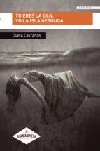 TU ERES LA OLA, YO LA ISLA DESNUDA, de DIANA CASTAÑOS | portada del libro