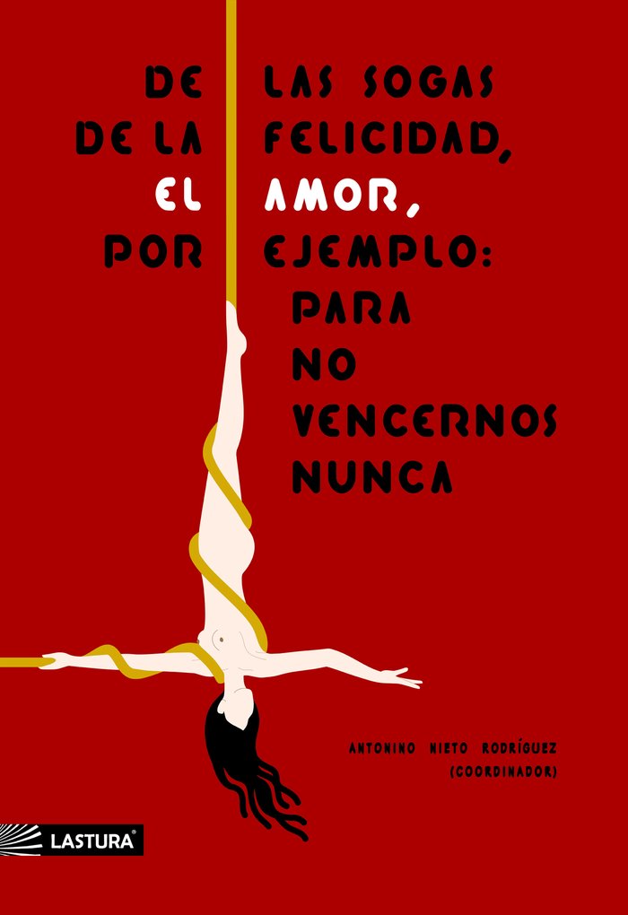 De las sogas de la felicidad, el amor, por ejemplo, para no vencernos nunca | portada del libro
