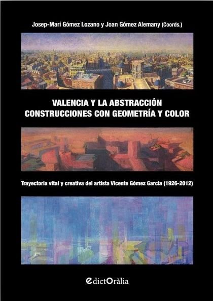 VALENCIA Y LA ABSTRACCION. CONSTRUCCIONES CON GEOMETRIA Y COLOR, de JOSEP-MARI GOMEZ LOZANO Y JOAN GOMEZ ALEMANY (COORDS.) | 