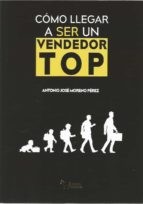COMO LLEGAR A SER UN VENDEDOR TOP, de ANTONIO JOSE MORENO PEREZ | portada del libro