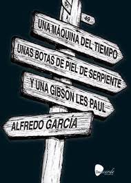 UNA MAQUINA DEL TIEMPO UNAS BOTAS DE PIEL DE SERPIENTE Y UN, de ALFREDO GARCIA | portada del libro