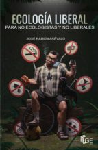 ECOLOGIA LIBERAL PARA NO ECOLOGISTAS Y NO LIBERALES, de JOSE RAMON AREVALO | portada del libro