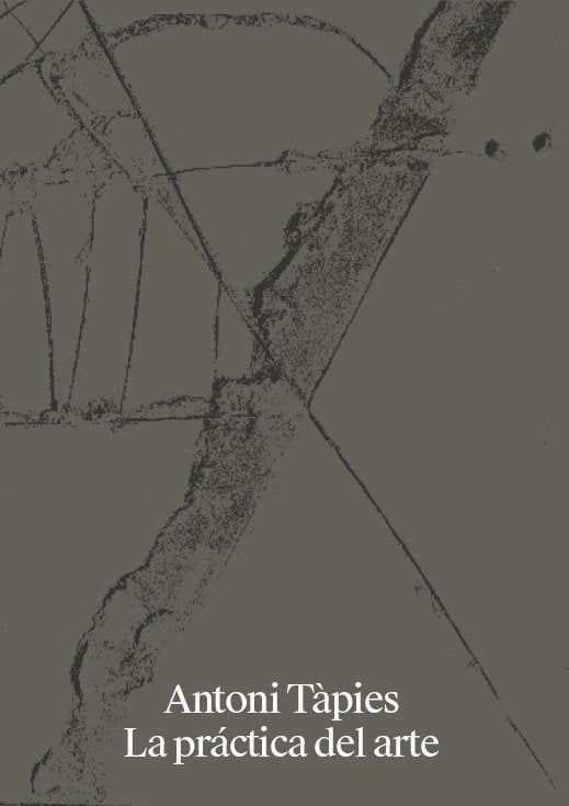 ANTONI TAPIES. LA PRACTICA DEL ARTE, de TAPIES, ANTONI | portada del libro