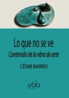 Lo que no se ve: contenido de la obra de arte, de Barrio, César | portada del libro