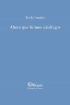 AHORA QUE FUIMOS NAUFRAGOS, de ESTELA PUYUELO | portada del libro