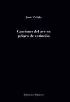 CANCIONES DEL AVE EN PELIGRO DE EXTINCION, de JOSE PULIDO | portada del libro