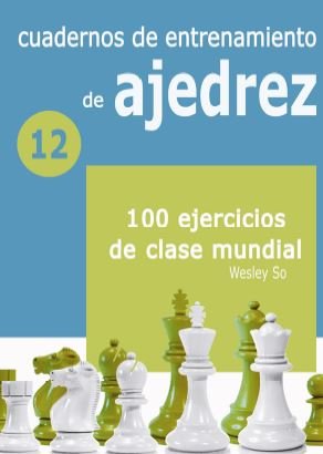 CUADERNOS DE ENTRETENIMIENTO DE AJEDREZ 12 100 EJERCICIOS DE CLAS, de SO, WESLEY | portada del libro