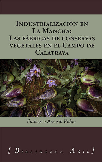 INDUSTRIALIZACION EN LA MANCHA FABRICAS DE CONSERVAS VEGETA, de FRANCISCO ASENSIO RUBIO | portada del libro