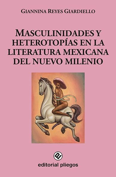 MASCULINIDADES Y HETEROTOPIAS EN LA LITERATURA MEXICANA DEL NUEVO MILENIO, de REYES GIARDIELLO, GIANNINA | portada del libro