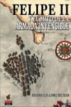 FELIPE II Y EL MITO DE LA ARMADA INVENCIBLE, de ANTONIO LUIS GOMEZ BELTRAN | portada del libro