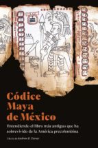 CODICE MAYA DE MEXICO ENTENDIENDO EL LIBRO MAS ANTIGUO QUE, de ANDREW D. TURNER | portada del libro