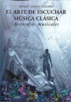 EL ARTE DE ESCUCHAR MUSICA CLASICA AVENTURAS MUSICALES, de ANGEL TOMAS LAZARO | portada del libro
