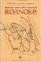 AQUEL QUE CAMINO SOBRE EL VIENTO DE ROANOKE, de ARTURO CRUZ CORRAL | portada del libro