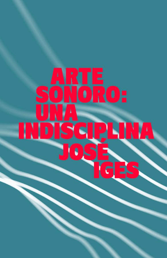 Arte sonoro: una indisciplina, de Iges, José | portada del libro