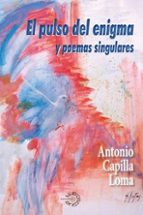 PULSO DEL ENIGMA Y POEMAS SINGULARES, EL, de CAPILLA LOMA ANTONIO | portada del libro