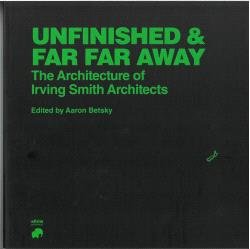 Unfinished and Far Far Away, The Architecture of Irving Smith Architects, de BETSKY, AARON | portada del libro