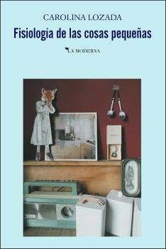 FISIOLOGIA DE LAS COSAS PEQUEÑAS, de LOZADA, CAROLINA | portada del libro