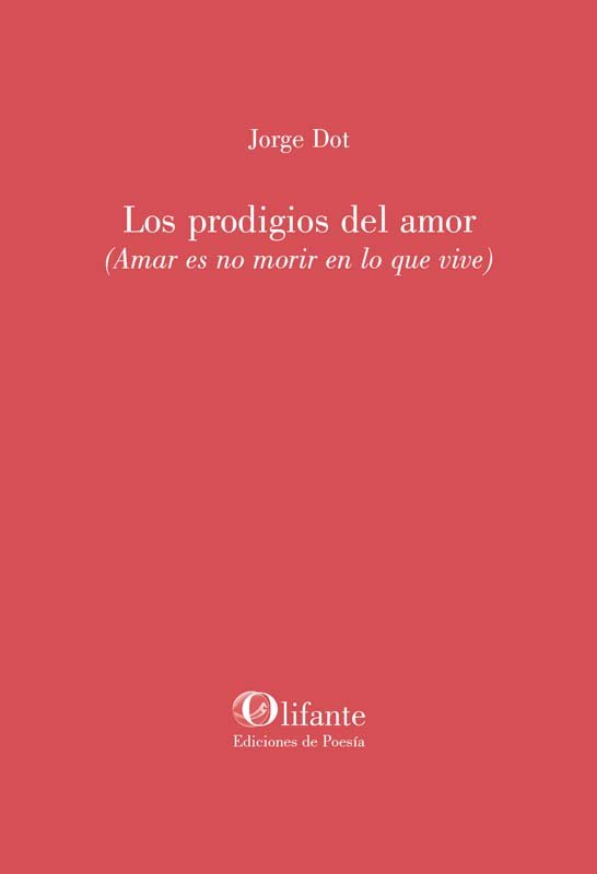 PRODIGIOS DEL AMOR (AMAR ES NO MORIR EN LO QUE VIVE), de JORGE DOT | portada del libro