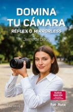 DOMINA TU CAMARA. REFLEX O MIRRORLESS., de JAIME DE DIEGO | portada del libro
