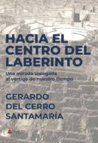 Hacia el centro del laberinto. Una mirada sosegada al vértigo de nuestro tiempo, de GERARDO DEL CERRO SANTAMARIA | portada de