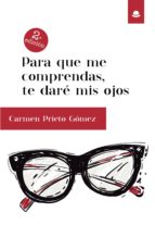 PARA QUE ME COMPRENDAS, TE DARÉ MIS OJOS, de Prieto Gómez | portada del libro