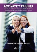 ACTÍVATE Y TRIUNFA: INSPÍRATE CON 10 HISTORIAS DEMUJERES EXTRAORDINARIAS QUE COMPARTEN CONTIGO SUS ESTRATEGIAS DE ÉXITO EN EL