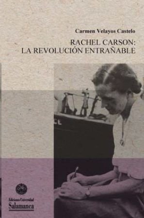 RACHEL CARSON LA REVOLUCION ENTRAÑABLE, de VELAYOS CASTELO | portada del libro