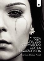 Toda una vida conviviendo con la esquizofrenia, de CARMEN BLANCA ARNAL | portada del libro