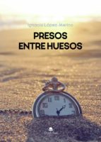 Presos entre huesos, de IGNACIO LOPEZ MERINO | portada del libro