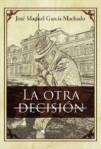 La otra decisión, de JOSE MANUEL GARCIA MACHADO | portada del libro