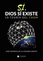 Sí, Dios sí existe. La teoría del Caom, de JOSE ANTONIO DE LA HIGUERA GARCIA | portada del libro