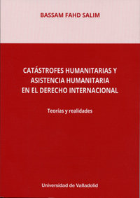 CATÁSTROFES HUMANITARIAS Y ASISTENCIA HUMANITARIA EN EL DERECHO INTERNACIONAL. TEORÍAS Y REALIDADES, de SALIM, BASSAM | porta