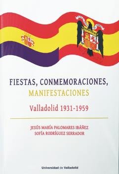 FIESTAS, CONMEMORACIONES, MANIFESTACIONES. VALLADOLID 1931-1959, de PALOMARES IBAÑEZ, JESUS MARIA | portada del libro