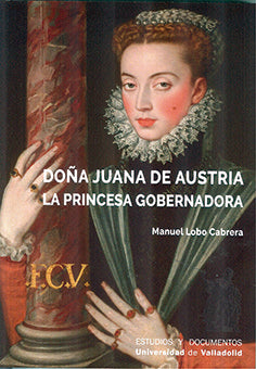 DOÑA JUANA DE AUSTRIA. LA PRINCESA GOBERNADORA, de LOBO CABRERA | portada del libro