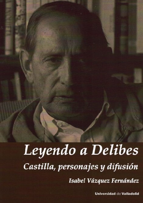 LEYENDO A DELIBES. CASTILLA, PERSONAJES Y DIFUSIÓN, de VAZQUEZ FERNANDEZ, ISABEL | portada del libro