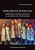 DOBLEMENTE HUERFANAS ARTISTAS CASTELLANAS EN LA PLASTICA DE, de GARCIA CUESTA, CRISTINA | portada del libro