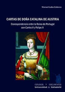 CARTAS DE DOÑA CATALINA DE AUSTRIA. CORRESPONDENCIA ENTRE LA REINA DE PORTUGAL C, de LOBO CABRERA, MANUEL | portada del libro