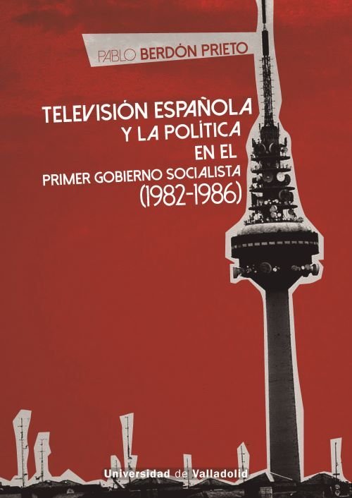 TELEVISION ESPAÑOLA Y LA POLITICA EN EL PRIMER GOBIERNO SOCIALISTA (1982-1986), de BERDON PRIETO, PABLO | portada del libro