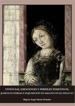 Vivencias, emociones y perfiles femeninos. Judeoconversas e inquisición en Aragón en el siglo XV, de Motis Dolader, Miguel Án