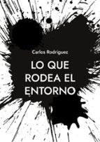 Lo que rodea el entorno, de Carlos Rodriguez | portada del libro