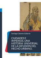 Ciudades e Imperios. Una historia universal de la difusión del hecho urbano., de SANTIAGO CABANES GABARDA | portada del libro