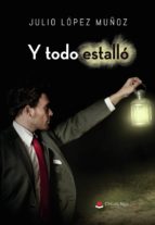 Y todo estalló, de JULIO LOPEZ MUÑOZ | portada del libro